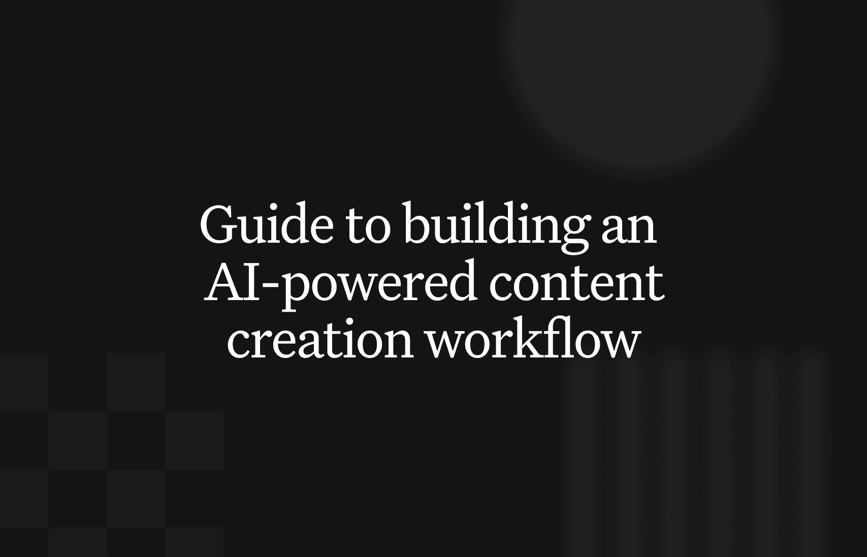 A complete guide to building an AI-powered content creation workflow